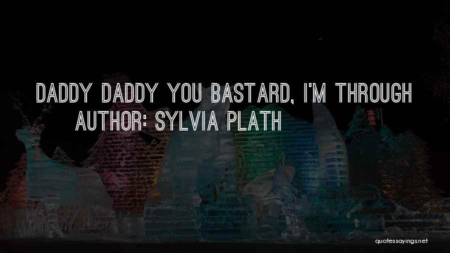 Sylvia Plath Quotes: Daddy Daddy You Bastard, I'm Through