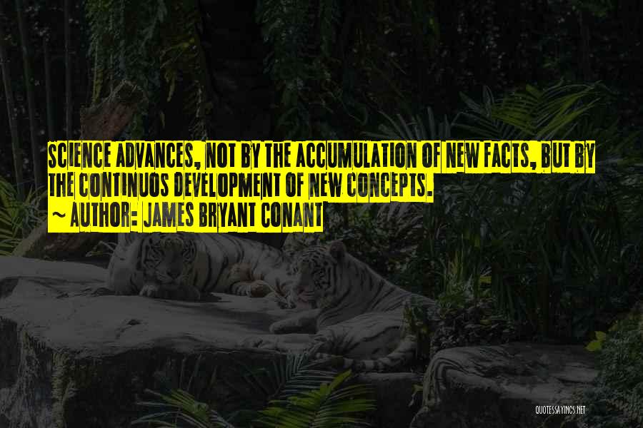 James Bryant Conant Quotes: Science Advances, Not By The Accumulation Of New Facts, But By The Continuos Development Of New Concepts.