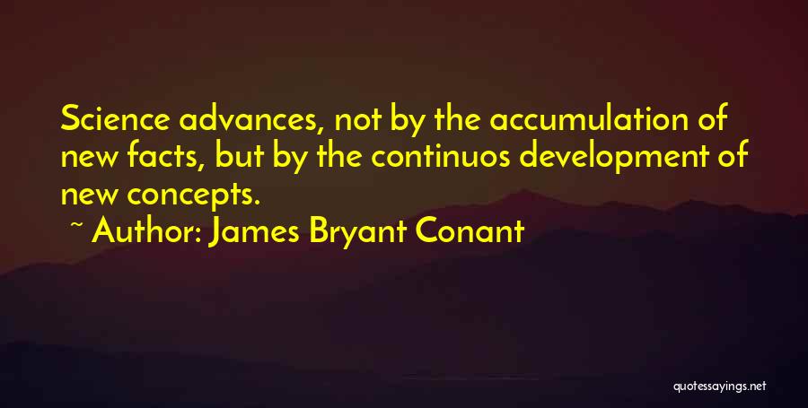 James Bryant Conant Quotes: Science Advances, Not By The Accumulation Of New Facts, But By The Continuos Development Of New Concepts.