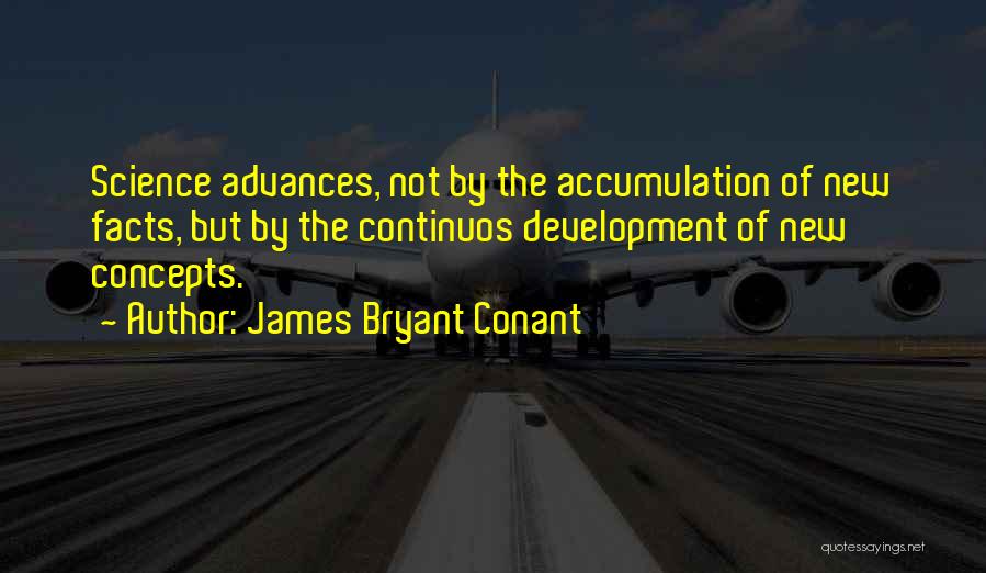 James Bryant Conant Quotes: Science Advances, Not By The Accumulation Of New Facts, But By The Continuos Development Of New Concepts.