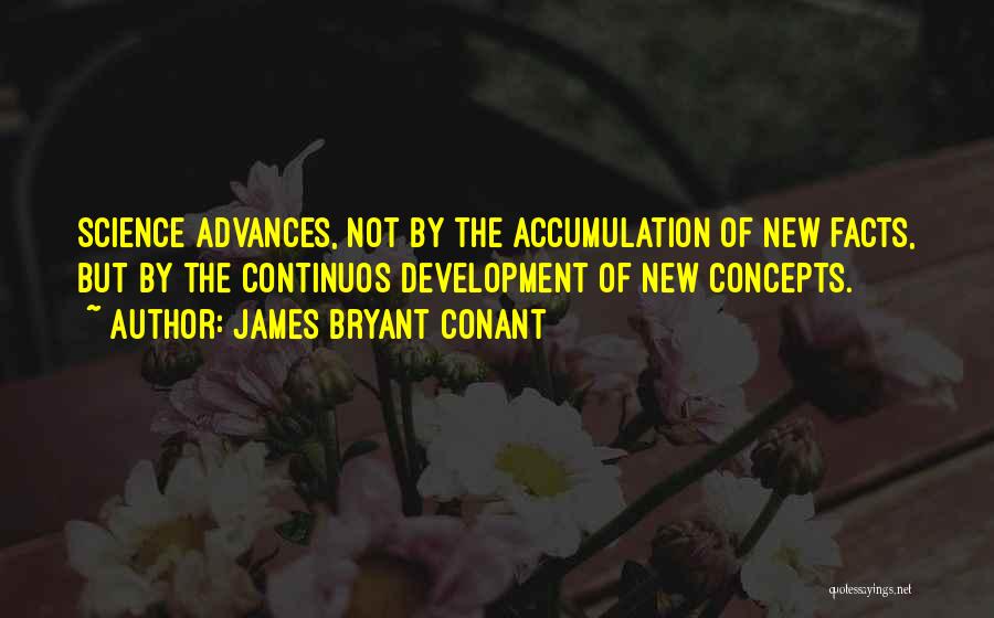James Bryant Conant Quotes: Science Advances, Not By The Accumulation Of New Facts, But By The Continuos Development Of New Concepts.