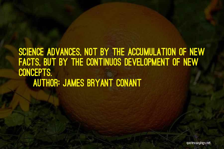 James Bryant Conant Quotes: Science Advances, Not By The Accumulation Of New Facts, But By The Continuos Development Of New Concepts.