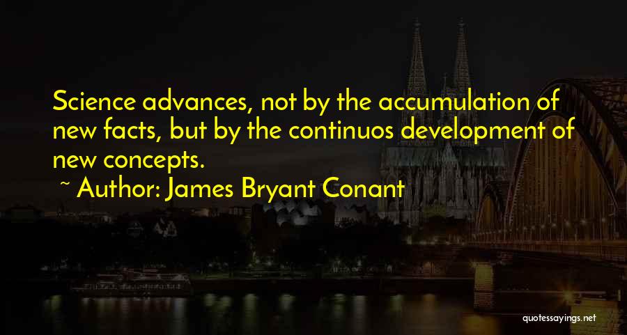 James Bryant Conant Quotes: Science Advances, Not By The Accumulation Of New Facts, But By The Continuos Development Of New Concepts.
