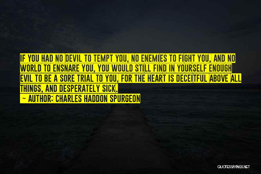 Charles Haddon Spurgeon Quotes: If You Had No Devil To Tempt You, No Enemies To Fight You, And No World To Ensnare You, You