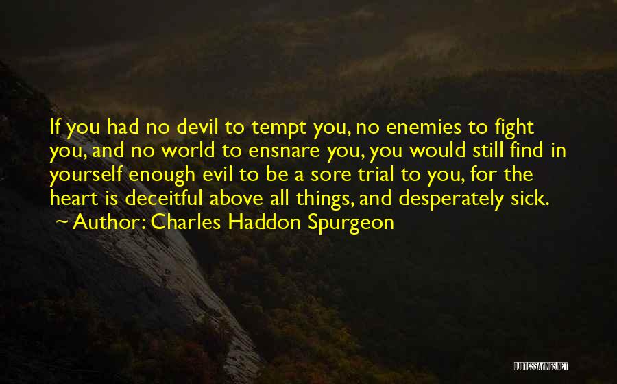 Charles Haddon Spurgeon Quotes: If You Had No Devil To Tempt You, No Enemies To Fight You, And No World To Ensnare You, You