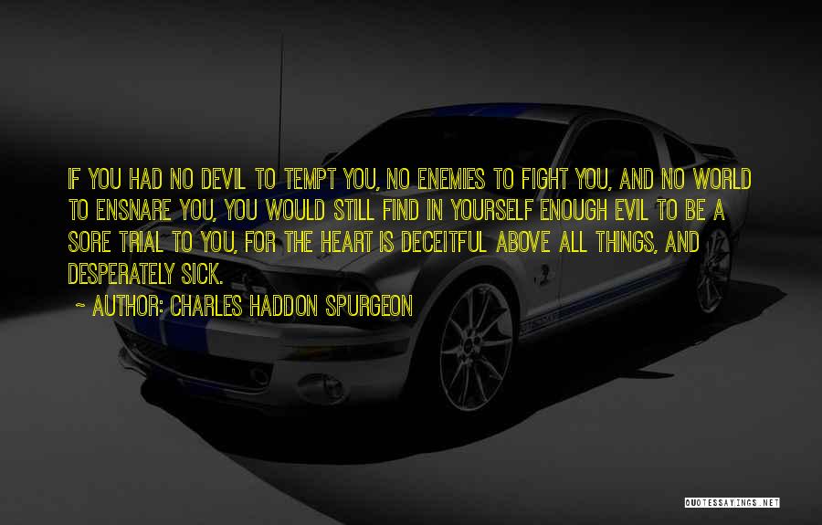 Charles Haddon Spurgeon Quotes: If You Had No Devil To Tempt You, No Enemies To Fight You, And No World To Ensnare You, You