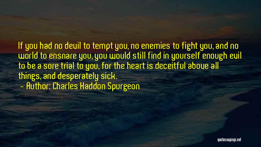 Charles Haddon Spurgeon Quotes: If You Had No Devil To Tempt You, No Enemies To Fight You, And No World To Ensnare You, You