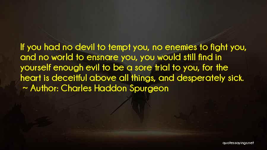 Charles Haddon Spurgeon Quotes: If You Had No Devil To Tempt You, No Enemies To Fight You, And No World To Ensnare You, You