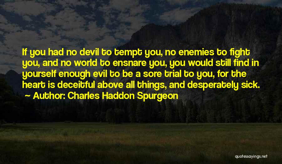 Charles Haddon Spurgeon Quotes: If You Had No Devil To Tempt You, No Enemies To Fight You, And No World To Ensnare You, You