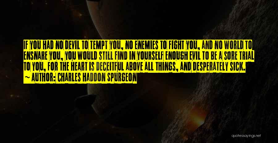 Charles Haddon Spurgeon Quotes: If You Had No Devil To Tempt You, No Enemies To Fight You, And No World To Ensnare You, You