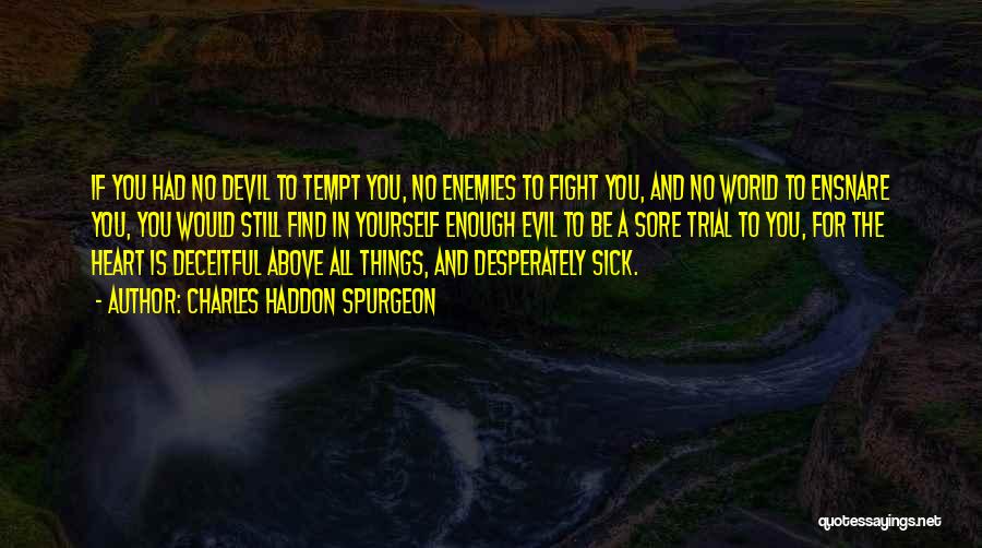 Charles Haddon Spurgeon Quotes: If You Had No Devil To Tempt You, No Enemies To Fight You, And No World To Ensnare You, You