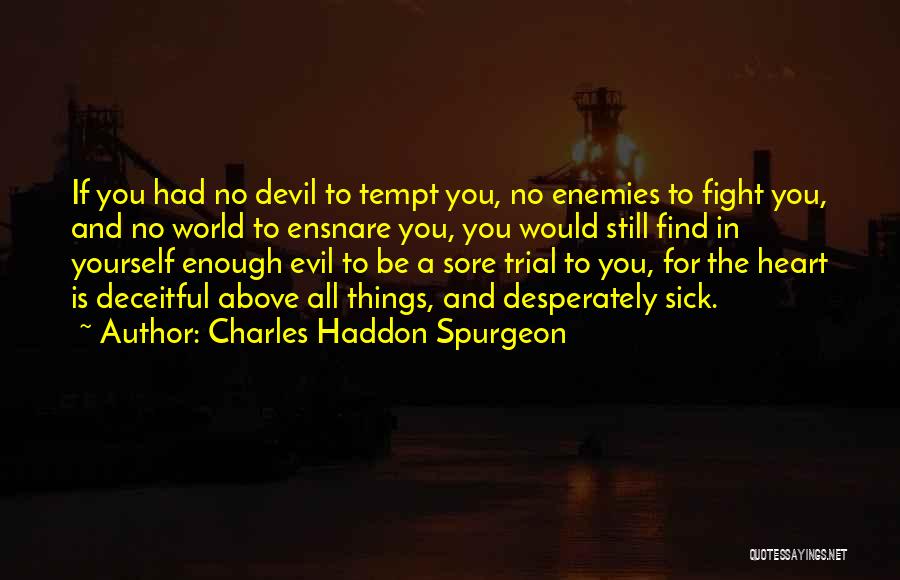 Charles Haddon Spurgeon Quotes: If You Had No Devil To Tempt You, No Enemies To Fight You, And No World To Ensnare You, You