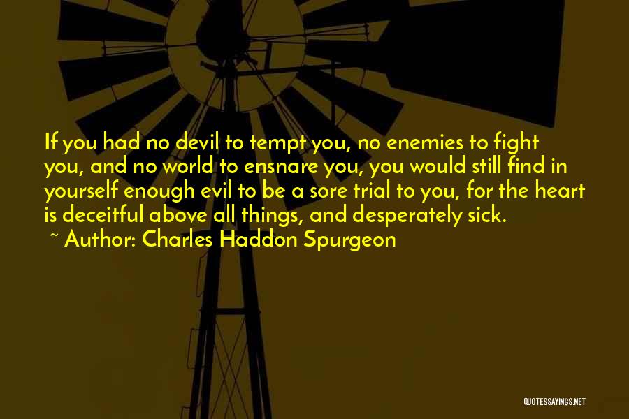 Charles Haddon Spurgeon Quotes: If You Had No Devil To Tempt You, No Enemies To Fight You, And No World To Ensnare You, You