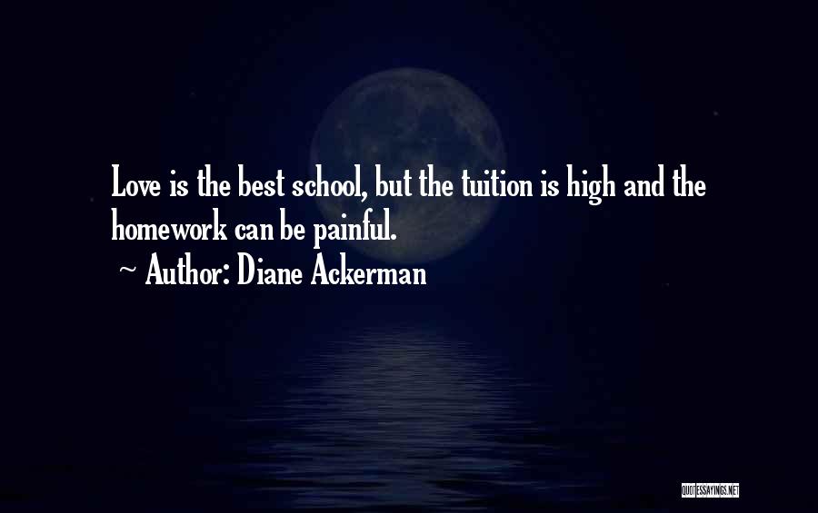 Diane Ackerman Quotes: Love Is The Best School, But The Tuition Is High And The Homework Can Be Painful.
