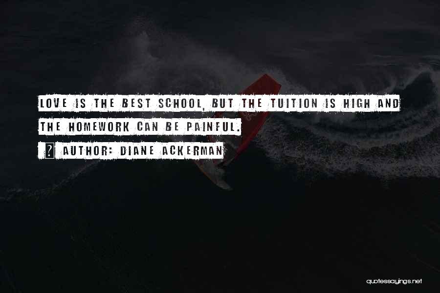 Diane Ackerman Quotes: Love Is The Best School, But The Tuition Is High And The Homework Can Be Painful.