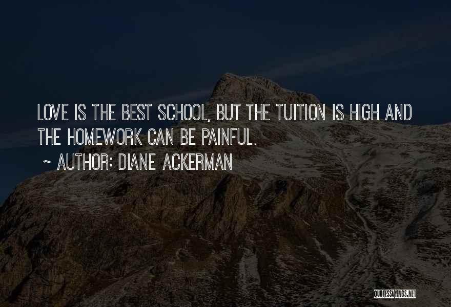 Diane Ackerman Quotes: Love Is The Best School, But The Tuition Is High And The Homework Can Be Painful.