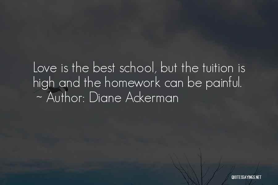 Diane Ackerman Quotes: Love Is The Best School, But The Tuition Is High And The Homework Can Be Painful.