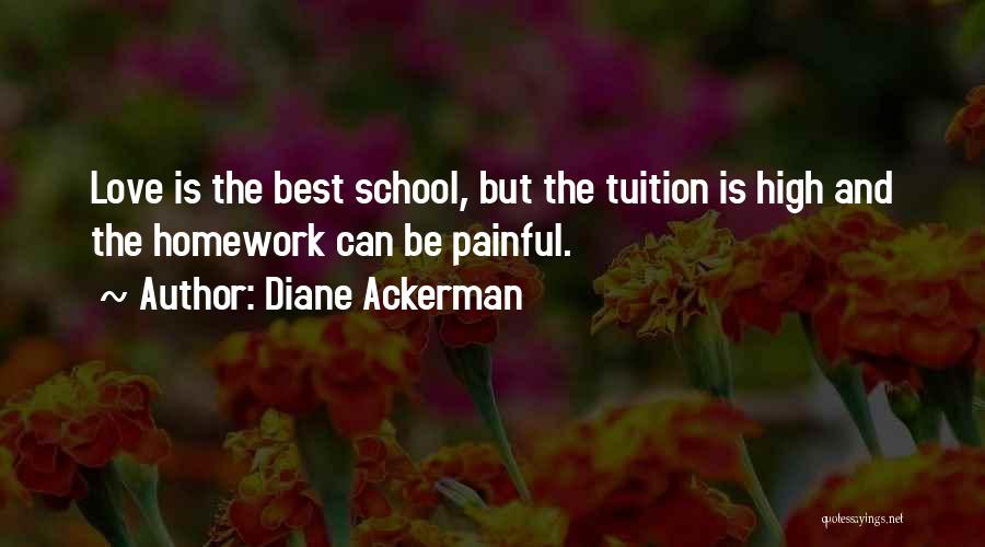Diane Ackerman Quotes: Love Is The Best School, But The Tuition Is High And The Homework Can Be Painful.