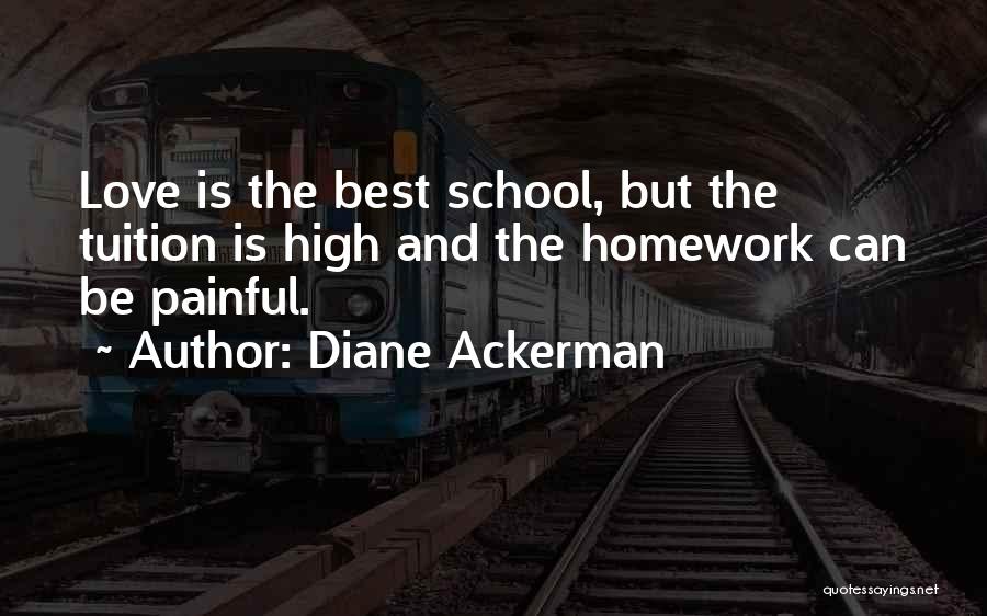 Diane Ackerman Quotes: Love Is The Best School, But The Tuition Is High And The Homework Can Be Painful.