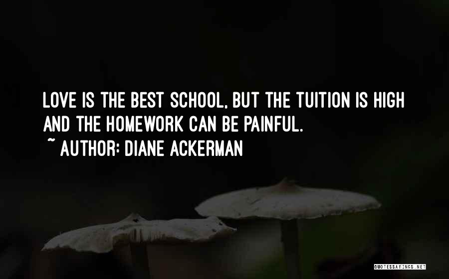 Diane Ackerman Quotes: Love Is The Best School, But The Tuition Is High And The Homework Can Be Painful.