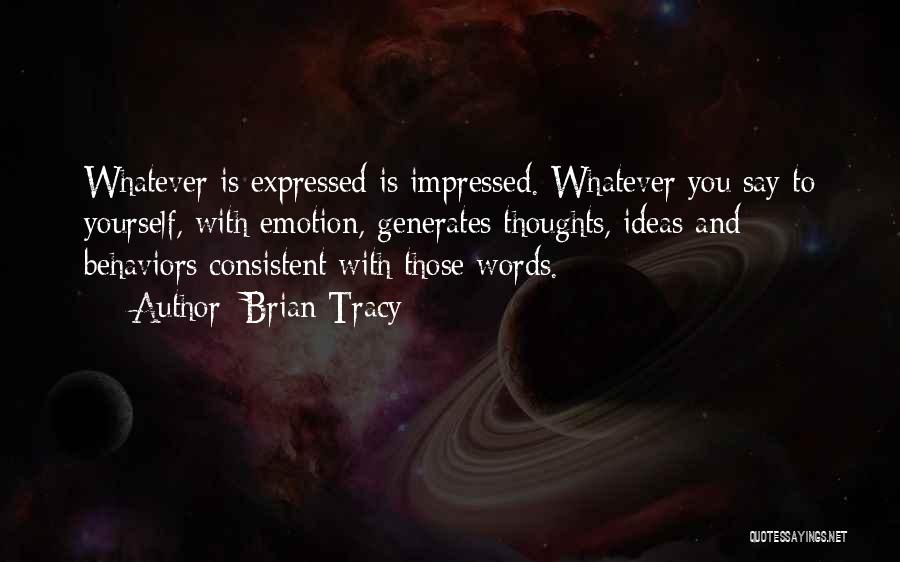 Brian Tracy Quotes: Whatever Is Expressed Is Impressed. Whatever You Say To Yourself, With Emotion, Generates Thoughts, Ideas And Behaviors Consistent With Those
