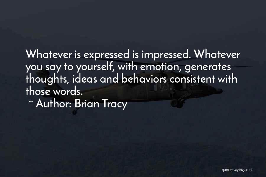 Brian Tracy Quotes: Whatever Is Expressed Is Impressed. Whatever You Say To Yourself, With Emotion, Generates Thoughts, Ideas And Behaviors Consistent With Those