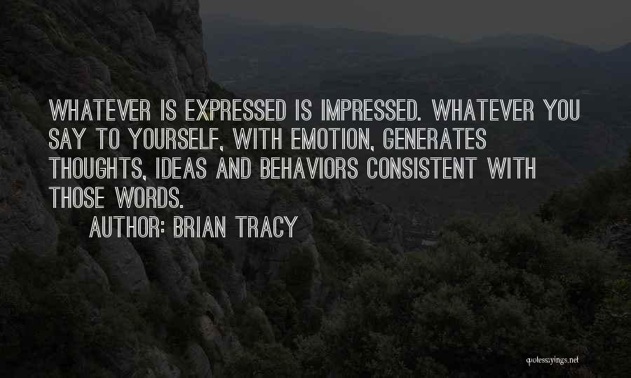 Brian Tracy Quotes: Whatever Is Expressed Is Impressed. Whatever You Say To Yourself, With Emotion, Generates Thoughts, Ideas And Behaviors Consistent With Those