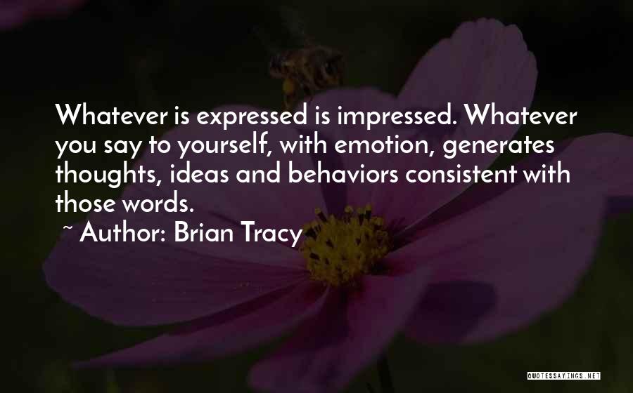 Brian Tracy Quotes: Whatever Is Expressed Is Impressed. Whatever You Say To Yourself, With Emotion, Generates Thoughts, Ideas And Behaviors Consistent With Those