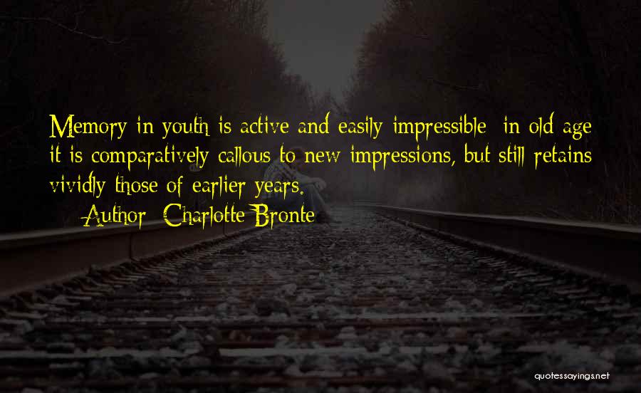 Charlotte Bronte Quotes: Memory In Youth Is Active And Easily Impressible; In Old Age It Is Comparatively Callous To New Impressions, But Still