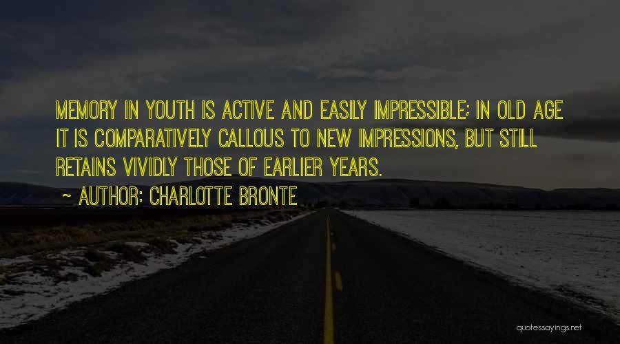Charlotte Bronte Quotes: Memory In Youth Is Active And Easily Impressible; In Old Age It Is Comparatively Callous To New Impressions, But Still
