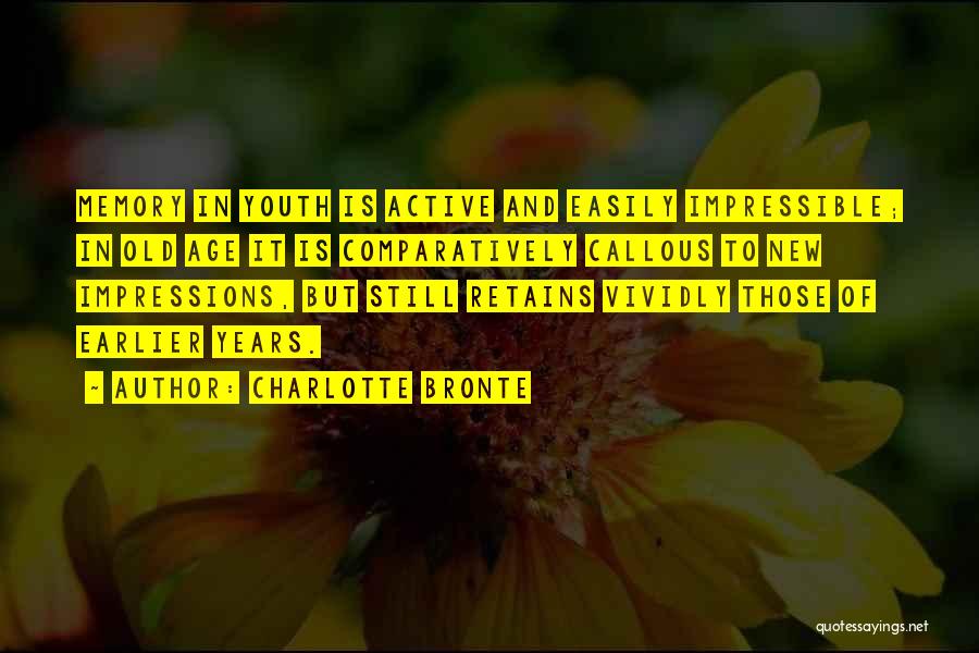 Charlotte Bronte Quotes: Memory In Youth Is Active And Easily Impressible; In Old Age It Is Comparatively Callous To New Impressions, But Still