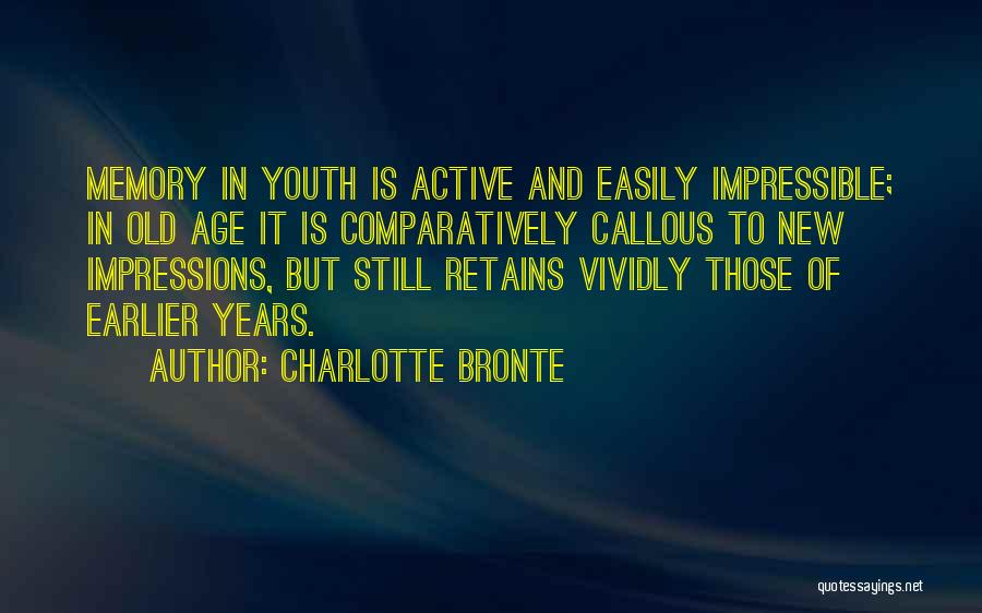 Charlotte Bronte Quotes: Memory In Youth Is Active And Easily Impressible; In Old Age It Is Comparatively Callous To New Impressions, But Still