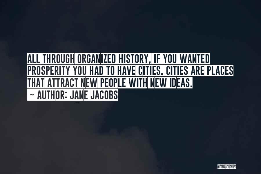 Jane Jacobs Quotes: All Through Organized History, If You Wanted Prosperity You Had To Have Cities. Cities Are Places That Attract New People