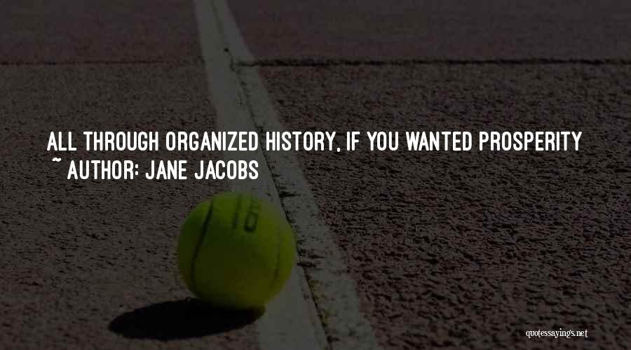 Jane Jacobs Quotes: All Through Organized History, If You Wanted Prosperity You Had To Have Cities. Cities Are Places That Attract New People