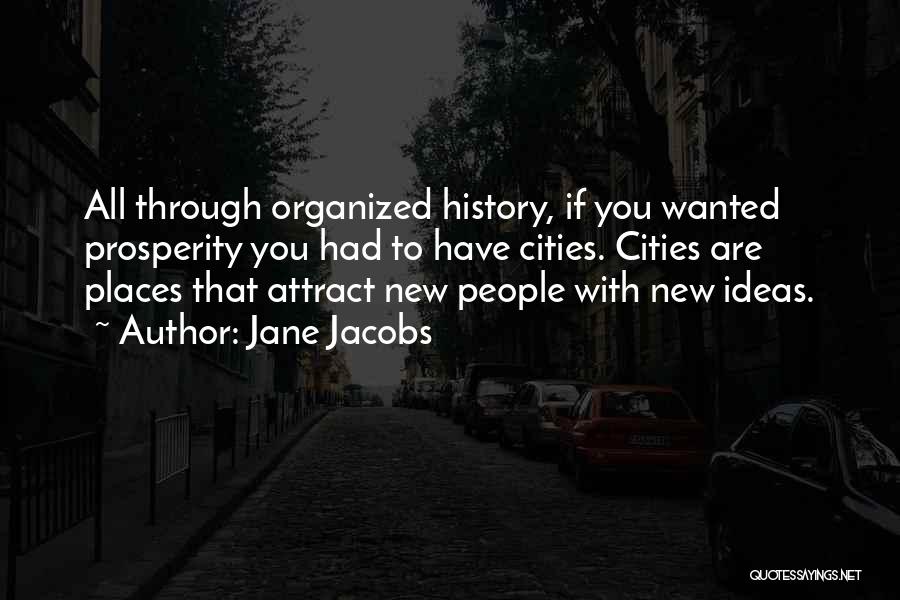 Jane Jacobs Quotes: All Through Organized History, If You Wanted Prosperity You Had To Have Cities. Cities Are Places That Attract New People