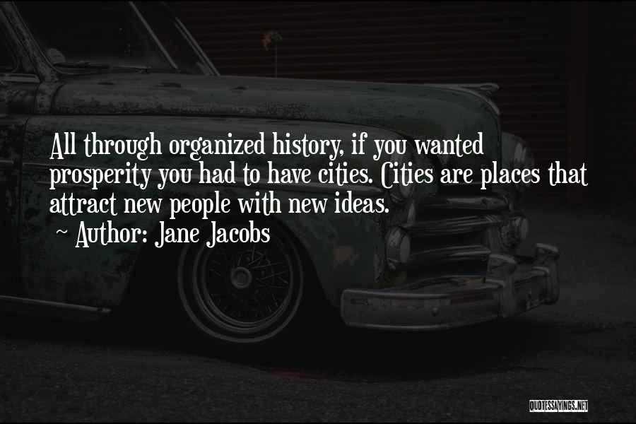 Jane Jacobs Quotes: All Through Organized History, If You Wanted Prosperity You Had To Have Cities. Cities Are Places That Attract New People