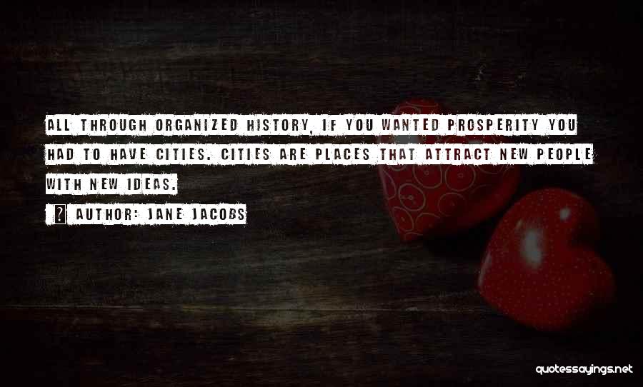Jane Jacobs Quotes: All Through Organized History, If You Wanted Prosperity You Had To Have Cities. Cities Are Places That Attract New People