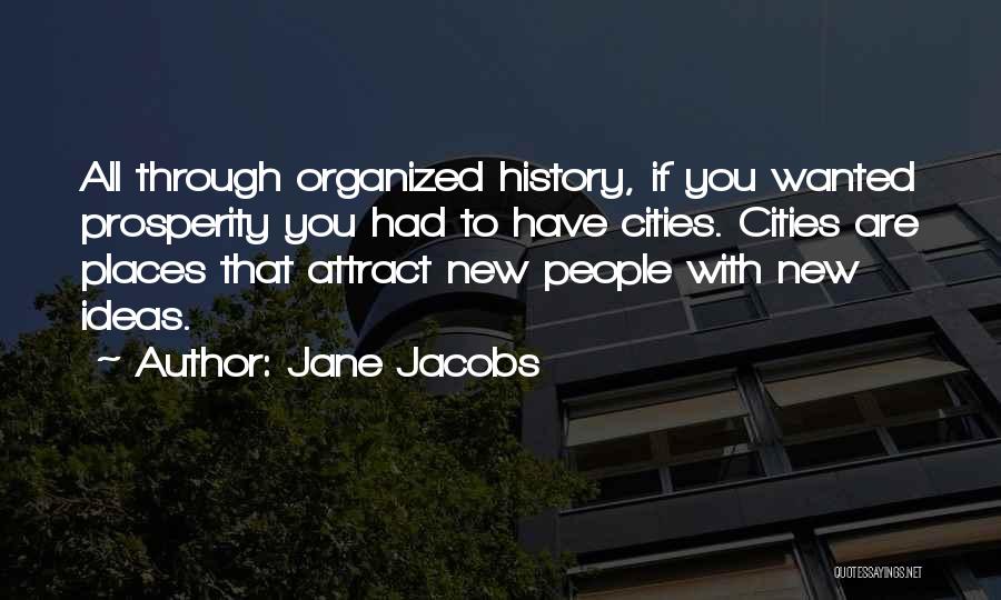 Jane Jacobs Quotes: All Through Organized History, If You Wanted Prosperity You Had To Have Cities. Cities Are Places That Attract New People