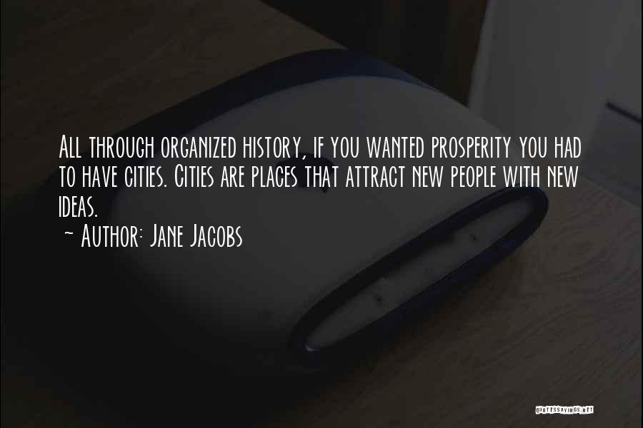 Jane Jacobs Quotes: All Through Organized History, If You Wanted Prosperity You Had To Have Cities. Cities Are Places That Attract New People