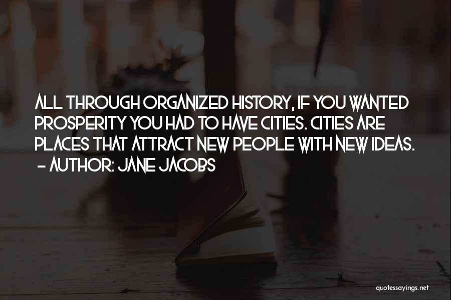Jane Jacobs Quotes: All Through Organized History, If You Wanted Prosperity You Had To Have Cities. Cities Are Places That Attract New People