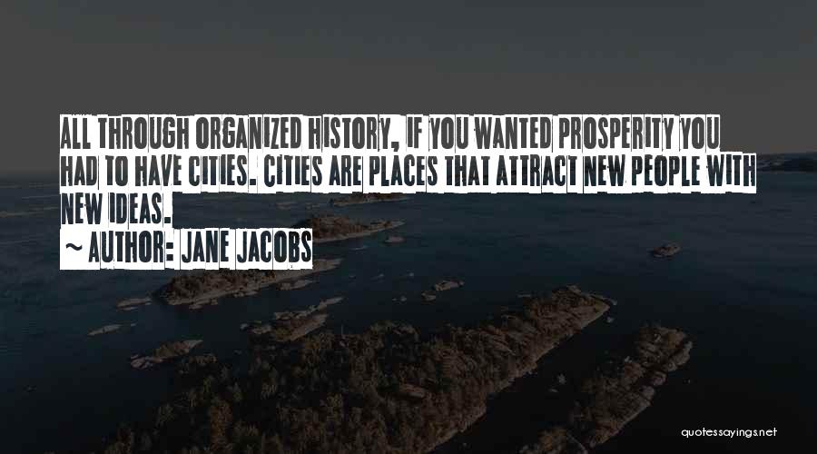 Jane Jacobs Quotes: All Through Organized History, If You Wanted Prosperity You Had To Have Cities. Cities Are Places That Attract New People