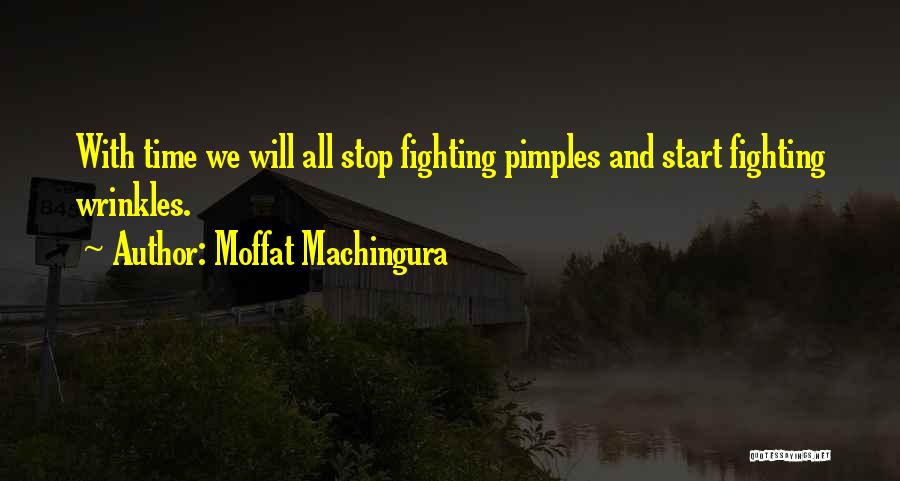 Moffat Machingura Quotes: With Time We Will All Stop Fighting Pimples And Start Fighting Wrinkles.