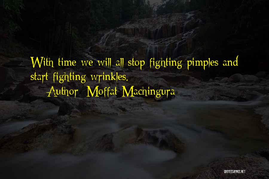 Moffat Machingura Quotes: With Time We Will All Stop Fighting Pimples And Start Fighting Wrinkles.