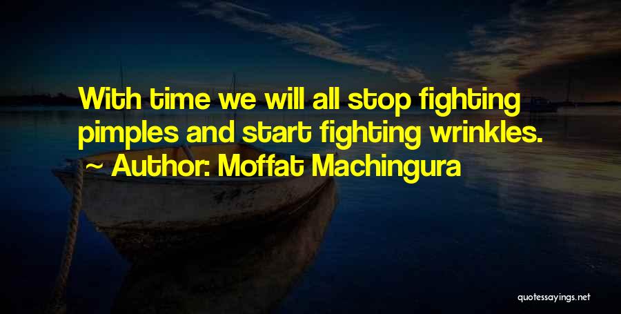 Moffat Machingura Quotes: With Time We Will All Stop Fighting Pimples And Start Fighting Wrinkles.