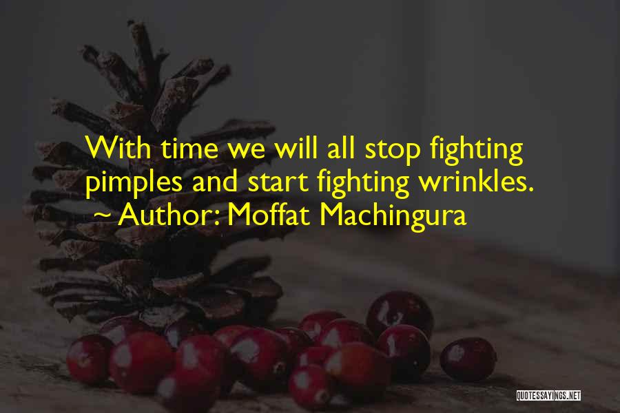 Moffat Machingura Quotes: With Time We Will All Stop Fighting Pimples And Start Fighting Wrinkles.