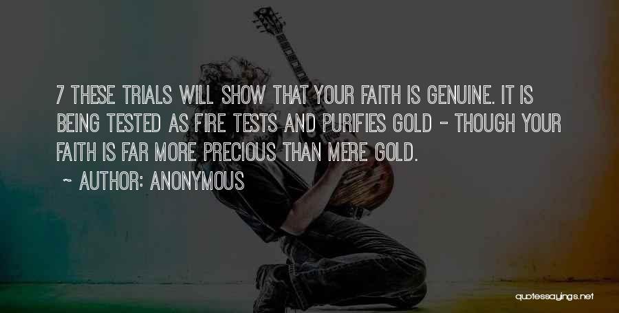 Anonymous Quotes: 7 These Trials Will Show That Your Faith Is Genuine. It Is Being Tested As Fire Tests And Purifies Gold