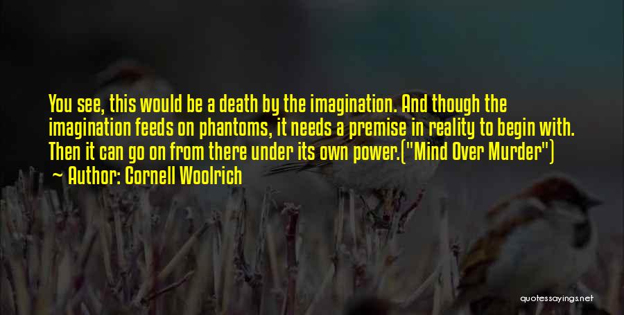 Cornell Woolrich Quotes: You See, This Would Be A Death By The Imagination. And Though The Imagination Feeds On Phantoms, It Needs A