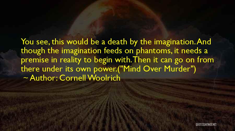 Cornell Woolrich Quotes: You See, This Would Be A Death By The Imagination. And Though The Imagination Feeds On Phantoms, It Needs A
