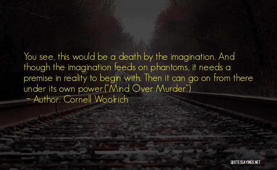 Cornell Woolrich Quotes: You See, This Would Be A Death By The Imagination. And Though The Imagination Feeds On Phantoms, It Needs A