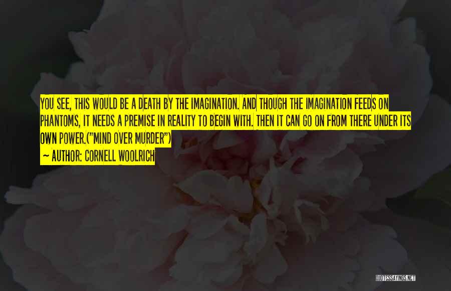 Cornell Woolrich Quotes: You See, This Would Be A Death By The Imagination. And Though The Imagination Feeds On Phantoms, It Needs A